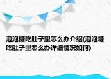 泡泡糖吃肚子里怎么辦介紹(泡泡糖吃肚子里怎么辦詳細(xì)情況如何)