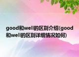 good和well的區(qū)別介紹(good和well的區(qū)別詳細(xì)情況如何)