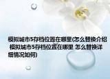 模擬城市5存檔位置在哪里(怎么替換介紹 模擬城市5存檔位置在哪里 怎么替換詳細(xì)情況如何)