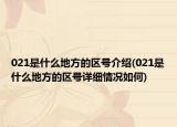021是什么地方的區(qū)號(hào)介紹(021是什么地方的區(qū)號(hào)詳細(xì)情況如何)