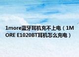 1more藍(lán)牙耳機(jī)充不上電（1MORE E1020BT耳機(jī)怎么充電）
