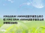 JORG(GRAY JG6500這款手表怎么樣介紹 JORG GRAY JG6500這款手表怎么樣詳細情況如何)