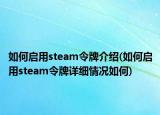 如何啟用steam令牌介紹(如何啟用steam令牌詳細情況如何)