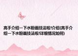 高手介紹一下水粉畫技法啦!介紹(高手介紹一下水粉畫技法啦!詳細情況如何)