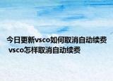 今日更新vsco如何取消自動(dòng)續(xù)費(fèi) vsco怎樣取消自動(dòng)續(xù)費(fèi)