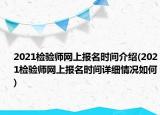 2021檢驗(yàn)師網(wǎng)上報(bào)名時(shí)間介紹(2021檢驗(yàn)師網(wǎng)上報(bào)名時(shí)間詳細(xì)情況如何)