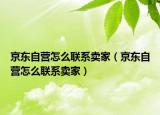 京東自營(yíng)怎么聯(lián)系賣(mài)家（京東自營(yíng)怎么聯(lián)系賣(mài)家）