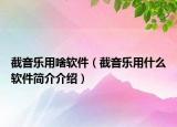 截音樂(lè)用啥軟件（截音樂(lè)用什么軟件簡(jiǎn)介介紹）