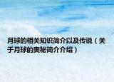 月球的相關(guān)知識(shí)簡(jiǎn)介以及傳說(shuō)（關(guān)于月球的奧秘簡(jiǎn)介介紹）