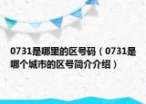0731是哪里的區(qū)號(hào)碼（0731是哪個(gè)城市的區(qū)號(hào)簡(jiǎn)介介紹）