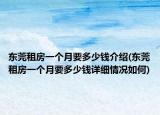 東莞租房一個(gè)月要多少錢介紹(東莞租房一個(gè)月要多少錢詳細(xì)情況如何)