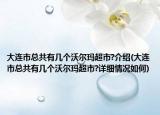 大連市總共有幾個(gè)沃爾瑪超市?介紹(大連市總共有幾個(gè)沃爾瑪超市?詳細(xì)情況如何)