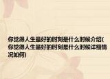 你覺得人生最好的時(shí)刻是什么時(shí)候介紹(你覺得人生最好的時(shí)刻是什么時(shí)候詳細(xì)情況如何)