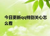 今日更新qq特別關(guān)心怎么看