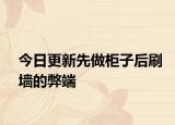 今日更新先做柜子后刷墻的弊端