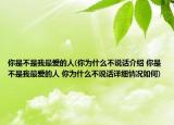 你是不是我最愛的人(你為什么不說話介紹 你是不是我最愛的人 你為什么不說話詳細(xì)情況如何)