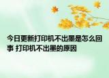 今日更新打印機不出墨是怎么回事 打印機不出墨的原因
