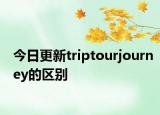 今日更新triptourjourney的區(qū)別