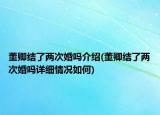 董卿結(jié)了兩次婚嗎介紹(董卿結(jié)了兩次婚嗎詳細情況如何)