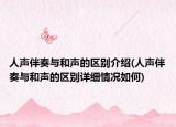 人聲伴奏與和聲的區(qū)別介紹(人聲伴奏與和聲的區(qū)別詳細情況如何)