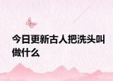 今日更新古人把洗頭叫做什么