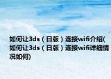 如何讓3ds（日版）連接wifi介紹(如何讓3ds（日版）連接wifi詳細(xì)情況如何)