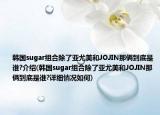 韓國sugar組合除了亞尤美和JOJIN那倆到底是誰?介紹(韓國sugar組合除了亞尤美和JOJIN那倆到底是誰?詳細情況如何)