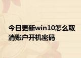 今日更新win10怎么取消賬戶開機(jī)密碼
