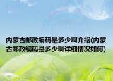 內(nèi)蒙古郵政編碼是多少啊介紹(內(nèi)蒙古郵政編碼是多少啊詳細(xì)情況如何)
