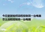 今日更新如何遠(yuǎn)程控制另一臺(tái)電腦 怎么遠(yuǎn)程控制另一臺(tái)電腦