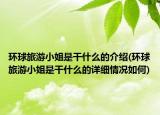 環(huán)球旅游小姐是干什么的介紹(環(huán)球旅游小姐是干什么的詳細(xì)情況如何)