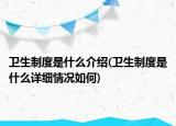 衛(wèi)生制度是什么介紹(衛(wèi)生制度是什么詳細情況如何)