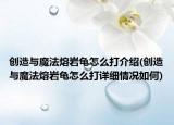 創(chuàng)造與魔法熔巖龜怎么打介紹(創(chuàng)造與魔法熔巖龜怎么打詳細情況如何)