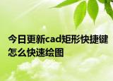 今日更新cad矩形快捷鍵怎么快速繪圖