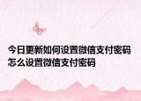 今日更新如何設置微信支付密碼 怎么設置微信支付密碼