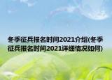 冬季征兵報名時間2021介紹(冬季征兵報名時間2021詳細(xì)情況如何)
