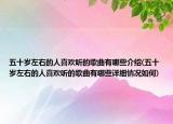 五十歲左右的人喜歡聽的歌曲有哪些介紹(五十歲左右的人喜歡聽的歌曲有哪些詳細(xì)情況如何)