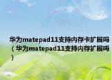 華為matepad11支持內存卡擴展嗎（華為matepad11支持內存擴展嗎）