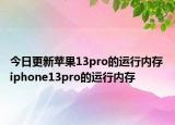 今日更新蘋果13pro的運(yùn)行內(nèi)存 iphone13pro的運(yùn)行內(nèi)存