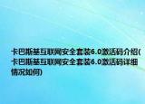 卡巴斯基互聯(lián)網(wǎng)安全套裝6.0激活碼介紹(卡巴斯基互聯(lián)網(wǎng)安全套裝6.0激活碼詳細情況如何)