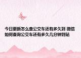 今日更新怎么查公交車還有多久到 微信如何查詢公交車還有多久幾分鐘到站