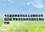 今日更新蘋果手機(jī)怎么設(shè)置陌生號碼攔截 蘋果手機(jī)如何設(shè)置陌生號碼攔截