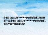 中國(guó)移動(dòng)吉比特I-040E-Q光貓如何進(jìn)入設(shè)置界面介紹(中國(guó)移動(dòng)吉比特I-040E-Q光貓如何進(jìn)入設(shè)置界面詳細(xì)情況如何)