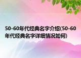 50-60年代經(jīng)典名字介紹(50-60年代經(jīng)典名字詳細(xì)情況如何)