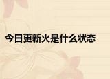 今日更新火是什么狀態(tài)