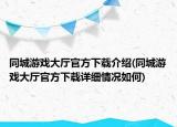 同城游戲大廳官方下載介紹(同城游戲大廳官方下載詳細(xì)情況如何)