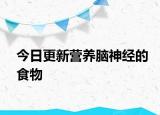 今日更新?tīng)I(yíng)養(yǎng)腦神經(jīng)的食物