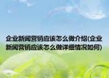 企業(yè)新聞營(yíng)銷應(yīng)該怎么做介紹(企業(yè)新聞營(yíng)銷應(yīng)該怎么做詳細(xì)情況如何)