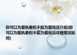 你可以為愛執(zhí)著但不能為愛而活介紹(你可以為愛執(zhí)著但不能為愛而活詳細(xì)情況如何)