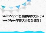 vivox50pro怎么換字體大?。╲ivox60pro字體大小怎么設(shè)置）